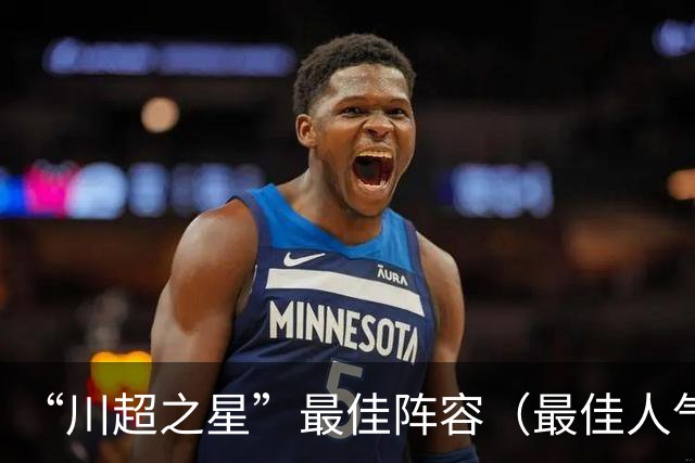 “川超之星”最佳阵容（最佳人气球员）评选正式开启！