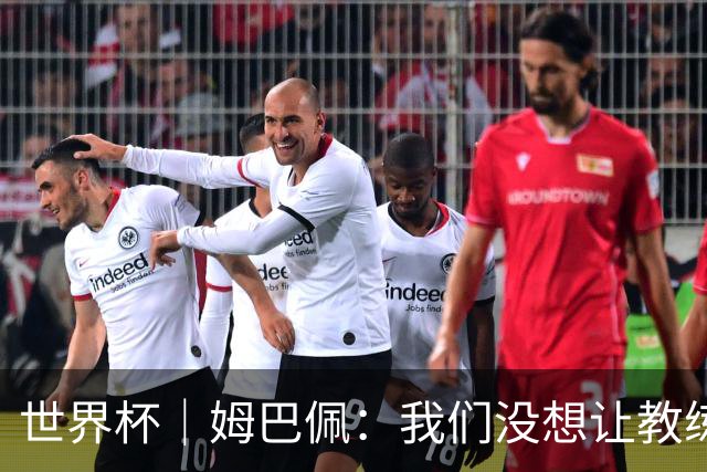 世界杯｜姆巴佩：我们没想让教练失望