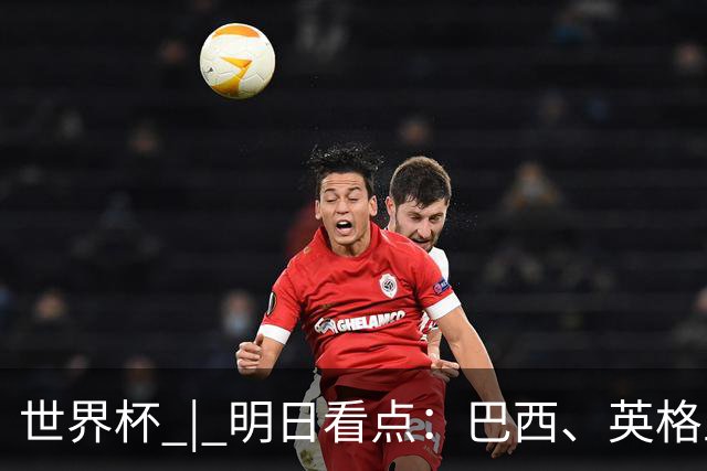 世界杯 | 明日看点：巴西、英格兰力争破“魔咒”