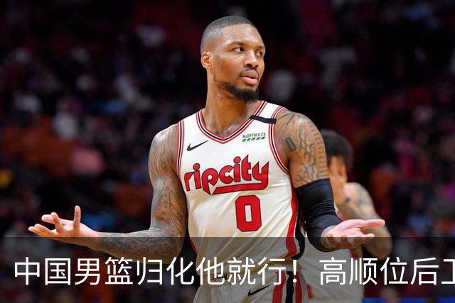 中国男篮归化他就行！高顺位后卫，长相像华人，血统比李凯尔还正