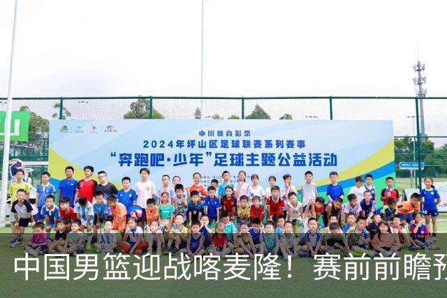 中国男篮迎战喀麦隆！赛前前瞻预测，中国队有望拿下大胜，理由有以下四点