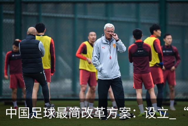 中国足球最简改革方案：设立 “中国杯”，省队争霸选出国足