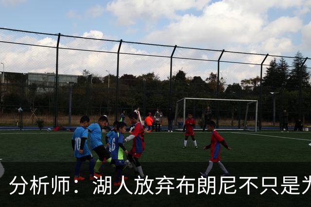 分析师：湖人放弃布朗尼不只是为了放人 背后藏着一手交易好牌