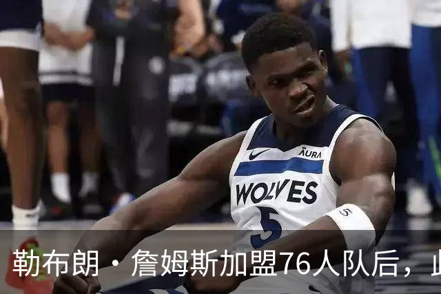 勒布朗·詹姆斯加盟76人队后，此前相信过程言论如今在网上疯传