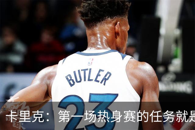 卡里克：第一场热身赛的任务就是完成比赛，没人受伤就很重要