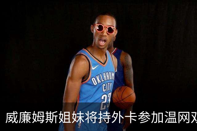 威廉姆斯姐妹将持外卡参加温网双打比赛