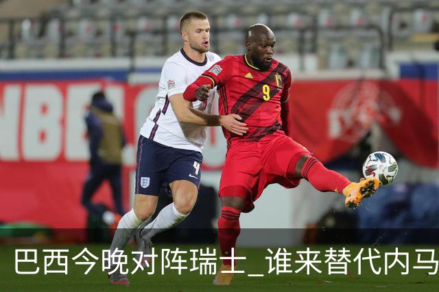 巴西今晚对阵瑞士 谁来替代内马尔是个问题