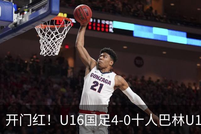 开门红！U16国足4-0十人巴林U16 帅惟浩双响万项传射邝兆镭造红牌