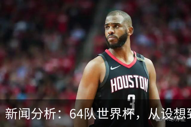 新闻分析：64队世界杯，从设想到现实还有多远