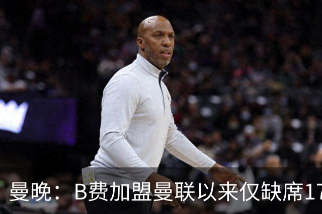 曼晚：B费加盟曼联以来仅缺席17次 卡里克下赛季要控制他出场时间