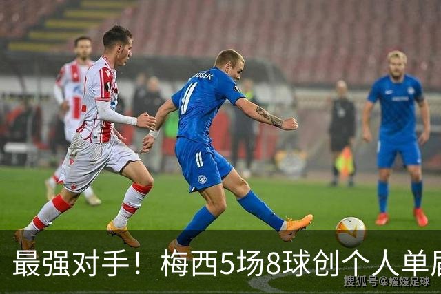 最强对手！梅西5场8球创个人单届新高，姆巴佩6场8球追平生涯最佳