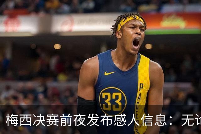 梅西决赛前夜发布感人信息：无论明天发生什么，这支球队已书写历史
