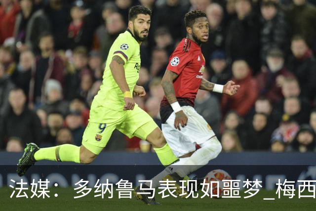 法媒：多纳鲁马表现如噩梦 梅西在场上表示尚可