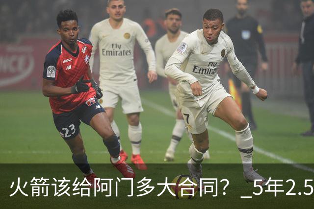 火箭该给阿门多大合同？ 5年2.5亿压力太大 5年1.85亿或比较合适