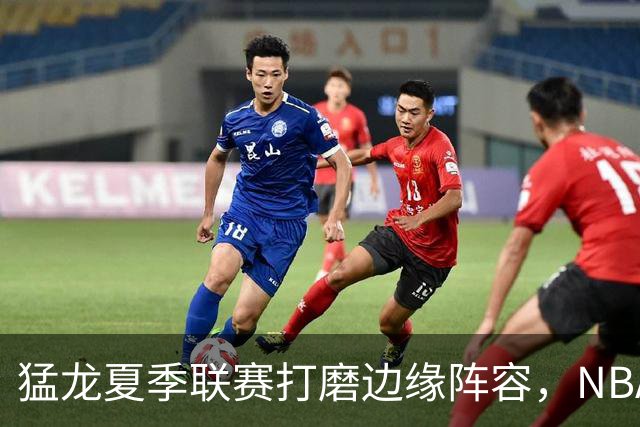 猛龙夏季联赛打磨边缘阵容，NBA静待莱昂纳德詹姆斯决定