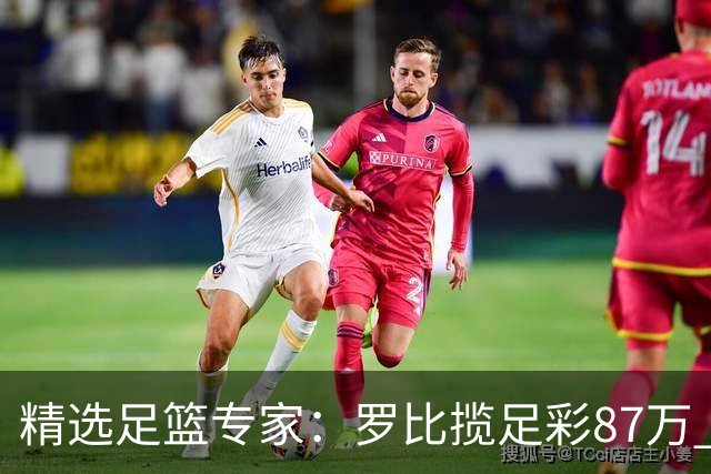 精选足篮专家：罗比揽足彩87万 长风10连红还擒79万