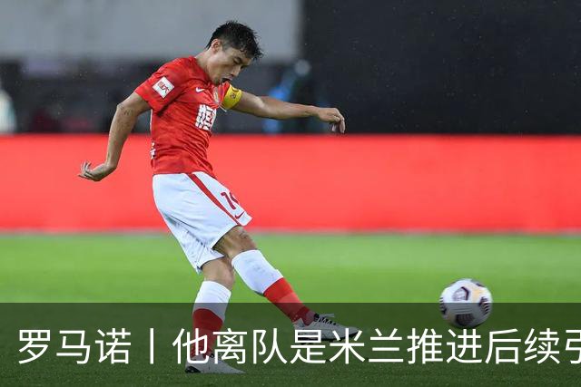 罗马诺丨他离队是米兰推进后续引援先决条件