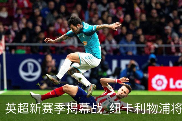 英超新赛季揭幕战 纽卡利物浦将为基冈联合举行纪念仪式