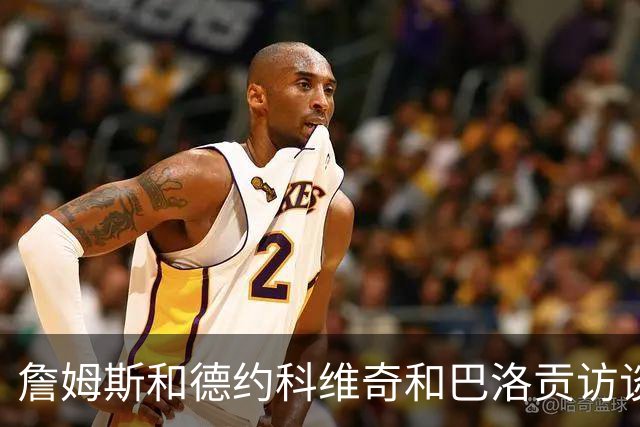 詹姆斯&德约科维奇&巴洛贡访谈：从下家选择到世界杯红牌