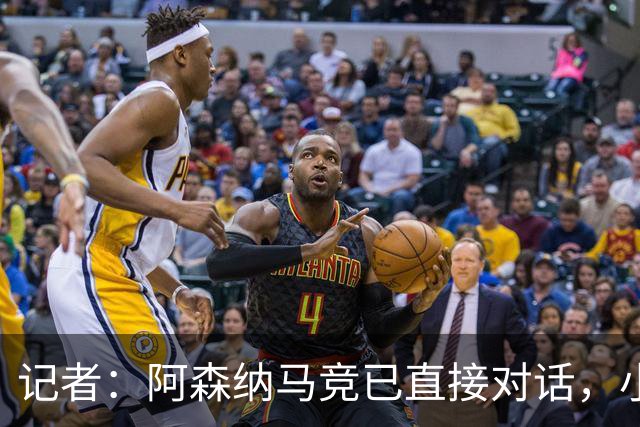 记者：阿森纳马竞已直接对话，小蜘蛛首选巴萨备选阿森纳