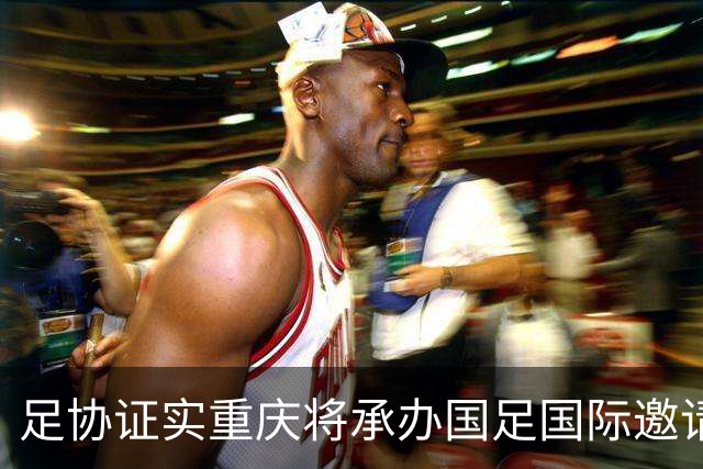 足协证实重庆将承办国足国际邀请赛：仍落户龙兴足球场，4名对手未完全确定