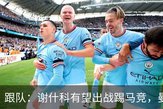 跟队：谢什科有望出战踢马竞，曼联也计划引进轮换中锋