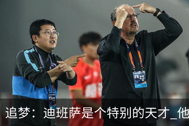 追梦：迪班萨是个特别的天才 他的成熟度很像詹姆斯