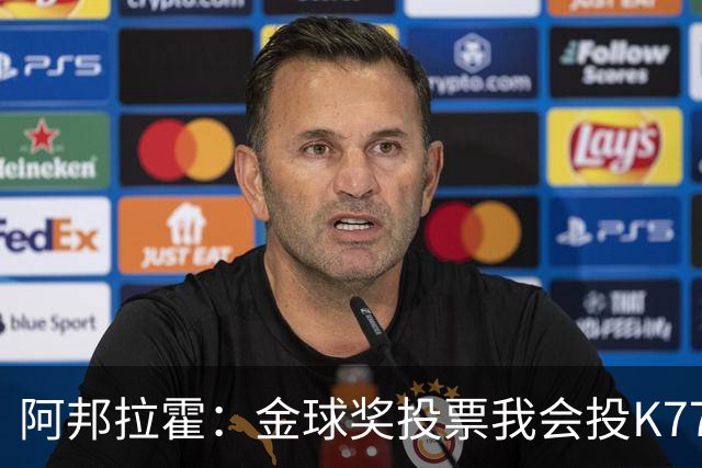 阿邦拉霍：金球奖投票我会投K77，他是让我最享受比赛过程的球员