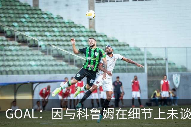GOAL：因与科鲁姆在细节上未谈妥，纳加洛暂不会离开埃因霍温